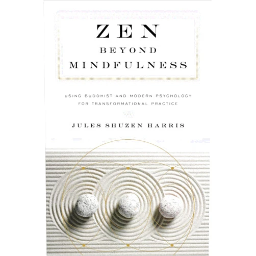 Jules Shuzen Harris,Pat Enkyo O'Hara Zen beyond Mindfulness: Using Buddhist and Modern Psychology for Transformational Practice