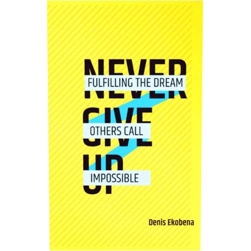 Denis Ekobena NEVER GIVE UP: Fulfilling The Dream Others Call Impossible