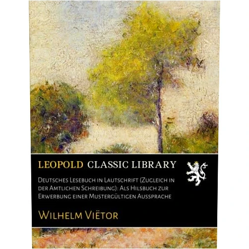 Wilhelm Viëtor Deutsches Lesebuch in Lautschrift (Zugleich in der Amtlichen Schreibung): Als Hilsbuch zur Erwerbung einer Mustergültigen Aussprache (German Edition)