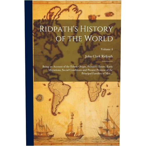 John Clark 1840-1900 Ridpath Ridpath's History of the World; Being an Account of the Ethnic Origin, Primitive Estate, Early Migrations, Social Conditions and Present Promise of the Principal Families of Men ..; Volume 4
