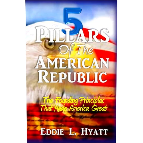 Eddie L Hyatt 5 Pillars of the American Republic: The Founding Principles That Made America Great