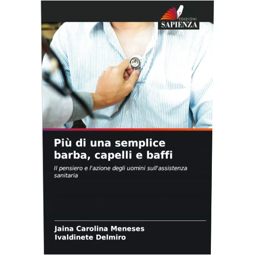 Jâina Carolina Meneses,Ivaldinete Delmiro Più di una semplice barba, capelli e baffi: Il pensiero e l'azione degli uomini sull'assistenza sanitaria (Italian Edition)