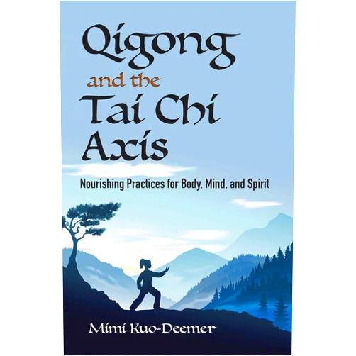 Mimi Kuo-Deemer Qigong and the Tai Chi Axis: Nourishing Practices for Body, Mind, and Spirit