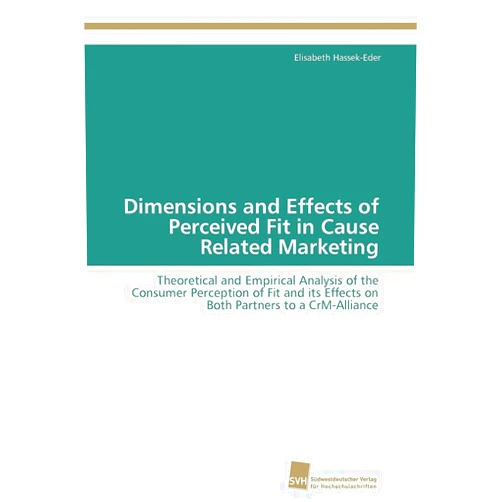 Elisabeth Hassek-Eder Dimensions and Effects of Perceived Fit in Cause Related Marketing: Theoretical and Empirical Analysis of the Consumer Perception of Fit and its Effects on Both Partners to a CrM-Alliance