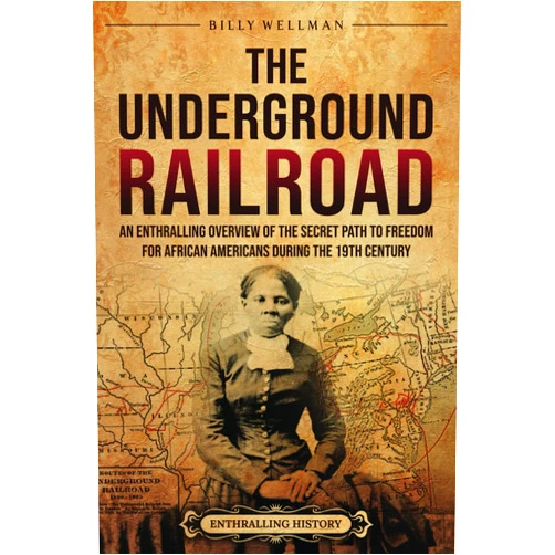 Billy Wellman The Underground Railroad: An Enthralling Overview of the Secret Path to Freedom for African Americans during the 19th Century (U.S. History)
