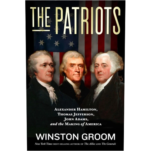 Winston Groom The Patriots: Alexander Hamilton, Thomas Jefferson, John Adams, and the Making of America
