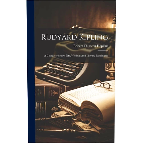 Robert Thurston Hopkins Rudyard Kipling: A Character Study: Life, Writings And Literary Landmarks