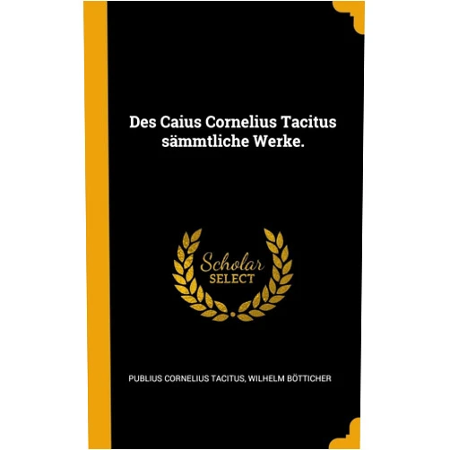 Publius Cornelius Tacitus,Wilhelm Bötticher Des Caius Cornelius Tacitus sämmtliche Werke. (German Edition)