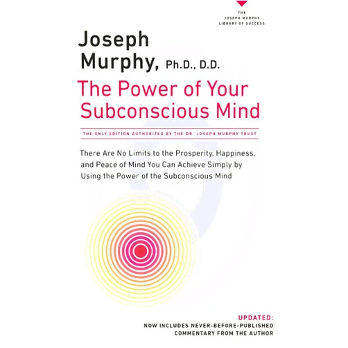 Joseph Murphy The Power of Your Subconscious Mind: There Are No Limits to the Prosperity, Happiness, and Peace of Mind You Can Achieve Simply by Using the Power of the Subconscious Mind, Updated
