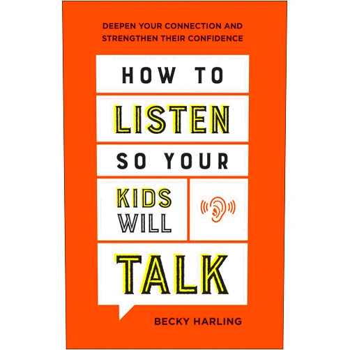Becky Harling How to Listen So Your Kids Will Talk: Deepen Your Connection and Strengthen Their Confidence