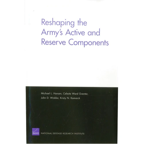Michael L. Hansen,Celeste Ward Gventer,John D. Winkler,Kristy N. Kamarck Reshaping the Army's Active and Reserve Components (Rand Corporation Monograph)