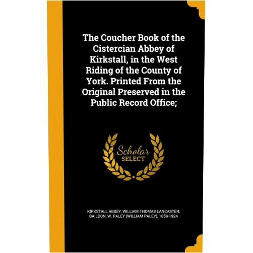 William Thomas Lancaster,Kirkstall Abbey,W. Paley (William Paley) 1859- Baildon The Coucher Book of the Cistercian Abbey of Kirkstall, in the West Riding of the County of York. Printed From the Original Preserved in the Public Record Office;