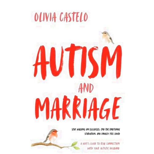 Olivia Castelo Autism and Marriage: Stop Walking on Eggshells, End the Emotional Starvation, and Finally Feel Loved - A Wife's Guide to Real Connection With Your Autistic Husband