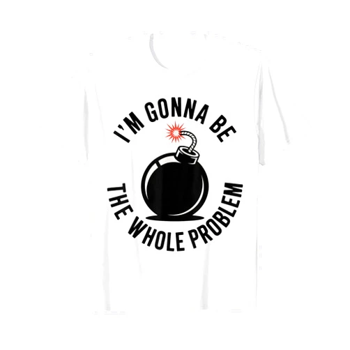 Funny Sarcastic Whole Problem Quotes Friends Joke I'm Gonna Be The Whole Problem Funny Sarcastic Men Women T-Shirt