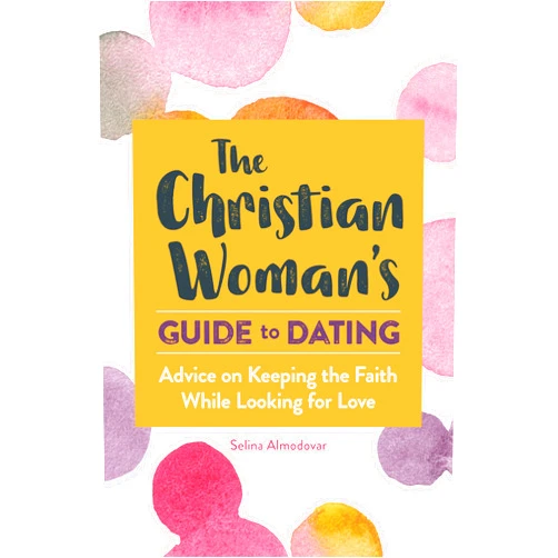 Selina Almodovar The Christian Woman's Guide to Dating: Advice on Keeping the Faith While Looking for Love