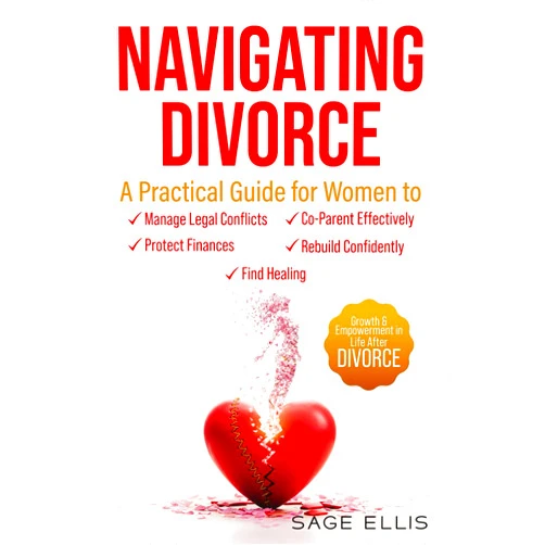 Sage Ellis Navigating Divorce: A Practical Guide for Women to Manage Legal Conflicts, Protect Finances, Co-Parent Effectively, Rebuild Confidently & Find Healing, Growth & Empowerment in Life After Divorce