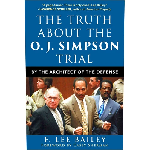 F. Lee Bailey The Truth about the O.J. Simpson Trial: By the Architect of the Defense
