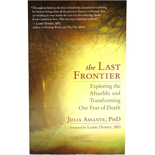 Julia Assante,M.D. Larry Dossey The Last Frontier: Exploring the Afterlife and Transforming Our Fear of Death