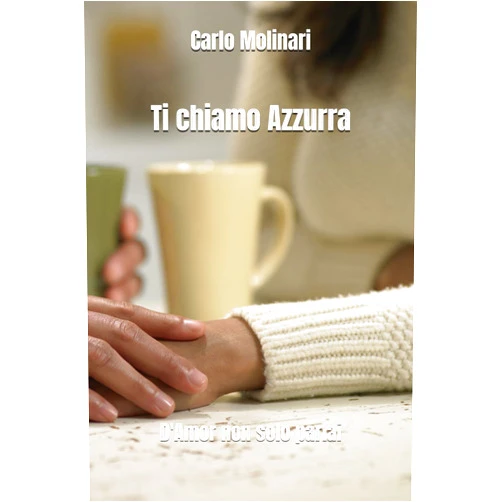Carlo Molinari Ti chiamo Azzurra: (D'Amor non solo parlai) Seconda edizione (Italian Edition)