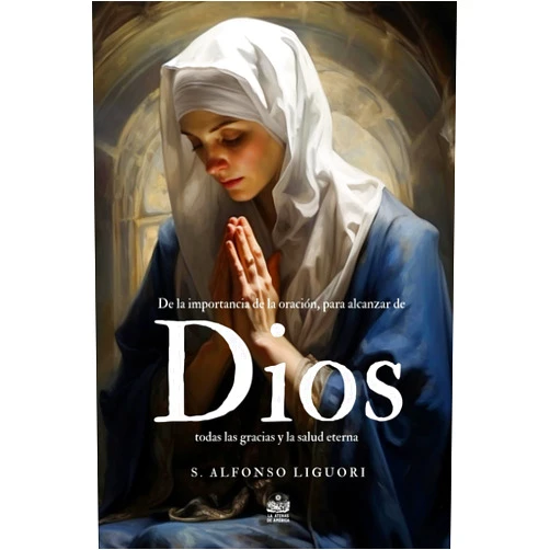 S. Alfonso Liguori,Jesús Arroyo Cruz,Joaquín Roca y Cornet De la importancia de la oración, para alcanzar de Dios todas las gracias y la salud eterna por S. Alfonso Liguori (Spanish Edition)