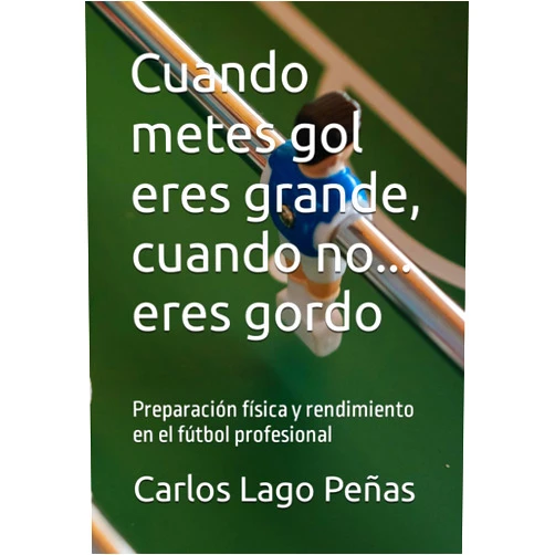 Carlos Lago Peñas,Miguel Ángel Campos Vázquez Cuando metes gol eres grande, cuando no... eres gordo: Preparación física y rendimiento en el fútbol profesional (Spanish Edition)