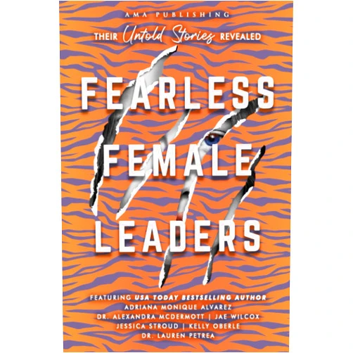 Adriana Monique Alvarez,Dr. Alexandra McDermott,Jae Wilcox,Jessica Stroud,Kelly Oberle,Dr. Lauren Petrea,Anna Rodgers,Caroline Lewis,Celeste Corsaro,Charmaine Neighbors Fearless Female Leaders: Their Untold Stories Revealed