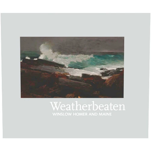 Thomas Andrew Denenberg,Tim Bolton,James F. O'Gorman,Erica E. Hirshler,Marc Simpson Weatherbeaten: Winslow Homer and Maine