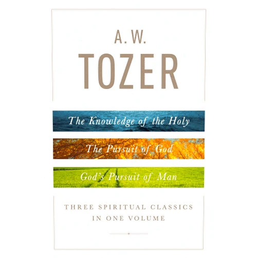 A. W. Tozer: Three Spiritual Classics in One Volume: The Knowledge of the Holy, The Pursuit of God, and God's Pursuit of Man