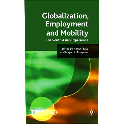 H. Sato,M. Murayama Globalisation, Employment and Mobility: The South Asian Experience (IDE-JETRO Series)