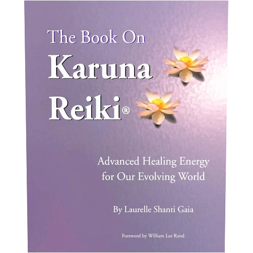 Laurelle Shanti Gaia,Joan Rudholm,William Lee Rand The Book on Karuna Reiki: Advanced Healing Energy for Our Evolving World