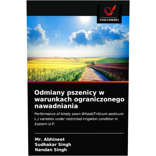 Mr. Abhineet,Sudhakar Singh,Nandan Singh Odmiany pszenicy w warunkach ograniczonego nawadniania: Performance of timely sown Wheat(Triticum aestivum L.) varieties under restricted irrigation condition in Eastern U.P. (Polish Edition)