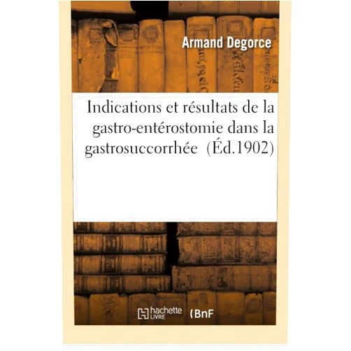 Degorce Indications Et Résultats de la Gastro-Entérostomie Dans La Gastrosuccorrhée (Sciences) (French Edition)