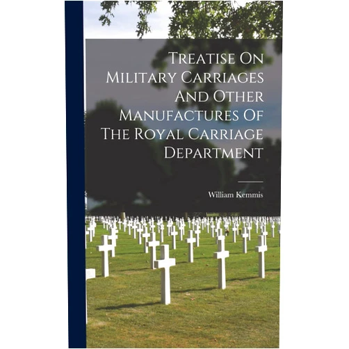 William Kemmis Treatise On Military Carriages And Other Manufactures Of The Royal Carriage Department