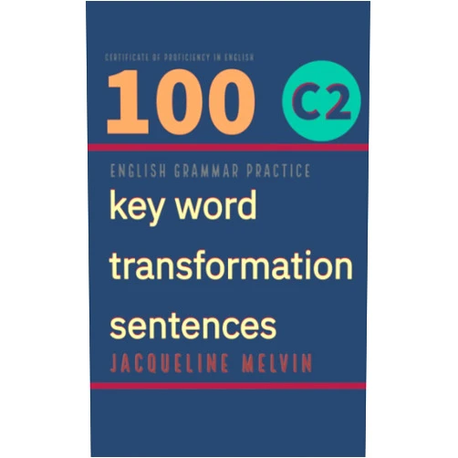 Jacqueline Melvin English Grammar Practice - Certificate in Proficiency of English: 100 C2 key word transformation sentences