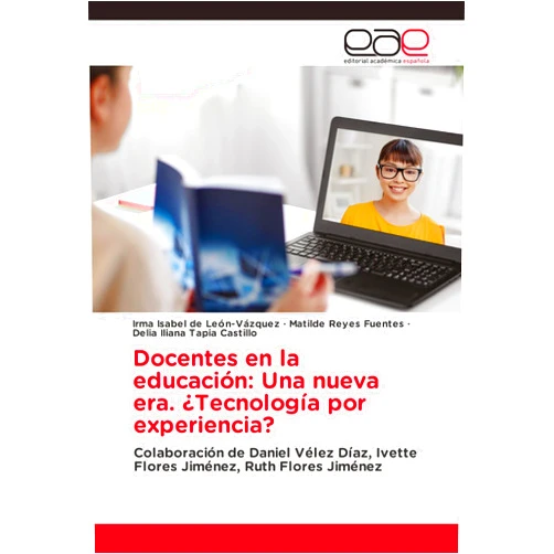 Irma Isabel De León-Vázquez,Matilde Reyes Fuentes,Delia Iliana Tapia Castillo Docentes en la educación: Una nueva era. ¿Tecnología por experiencia?: Colaboración de Daniel Vélez Díaz, Ivette Flores Jiménez, Ruth Flores Jiménez (Spanish Edition)