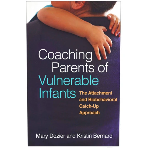 Mary Dozier,Kristin Bernard Coaching Parents of Vulnerable Infants: The Attachment and Biobehavioral Catch-Up Approach