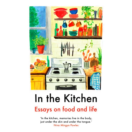 Juliet Annan,Yemisí Aríbisálà,Laura Freeman,Joel Golby,Daisy Johnson,Rebecca May Johnson,Rebecca Liu,Nina Mingya Powles,Ella Risbridger,Rachel Roddy,Mayukh Sen,Ruby Tandoh,Julia Turshen In the Kitchen: Essays on food and life