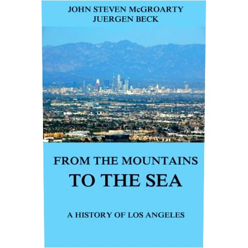 John Steven McGroarty,Juergen Beck From the Mountains to the Sea - A History of Los Angeles