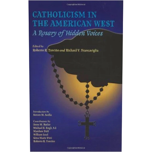 Roberto R. Trevino,Richard V. Francaviglia,Steven M. Avella Catholicism in the American West: A Rosary of Hidden Voices (Walter Prescott Webb Memorial Lectures, published for the University of Texas at Arlington by Texas A&M University Press Book 39)