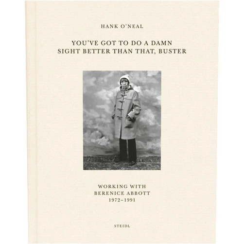 Hank O'Neal You've Got to Do a Damn Sight Better than That, Buster: Working with Berenice Abbott 1972–1991