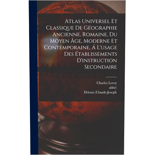 Drioux (Claude-Joseph,Abbé),Charles Leroy (Professor of Rhetoric ) Atlas Universel Et Classique De Géographie Ancienne, Romaine, Du Moyen Âge, Moderne Et Contemporaine, Á L'usage Des Établissements D'instruction Secondaire