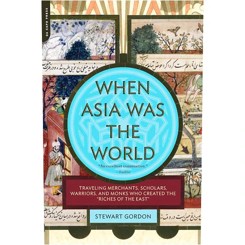 Stewart Gordon When Asia Was the World: Traveling Merchants, Scholars, Warriors, and Monks Who Created the 