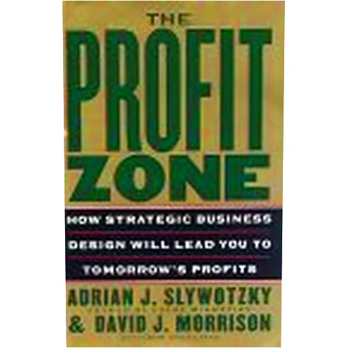 Adrian J. Slywotzky,David J. Morrison,Bob Andelman The Profit Zone: How Strategic Business Design Will Lead You to Tomorrow's Profits