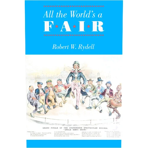 Robert W. Rydell All the World's a Fair: Visions of Empire at American International Expositions, 1876-1916