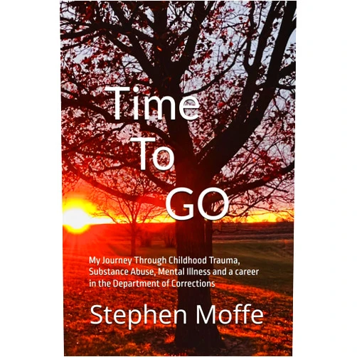 Stephen Moffe Time To Go: My Journey Through Childhood Trauma, Substance Abuse, Mental illness, and a Career in the Department of Corrections