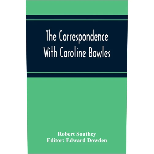 Robert Southey,Edward Dowden The Correspondence With Caroline Bowles, To Which Are Added Correspondence With Shelley, And Southey'S Dreams