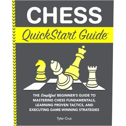 Tyler Cruz Chess QuickStart Guide: The Simplified Beginner’s Guide to Mastering Chess Fundamentals, Learning Proven Tactics, and Executing Game Winning Strategies
