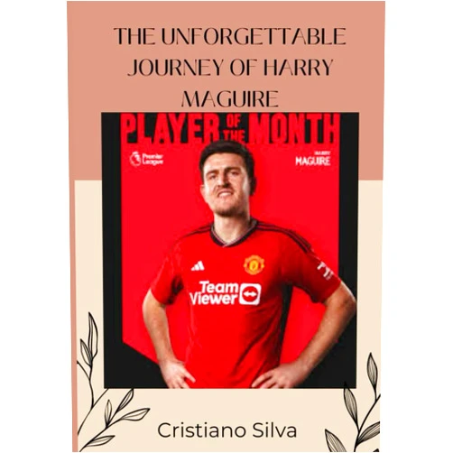 Cristiano Silva Harry Maguire path to success: The Unforgettable Journey of Harry Maguire