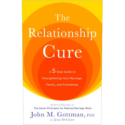 John Gottman The Relationship Cure: A 5 Step Guide to Strengthening Your Marriage, Family, and Friendships