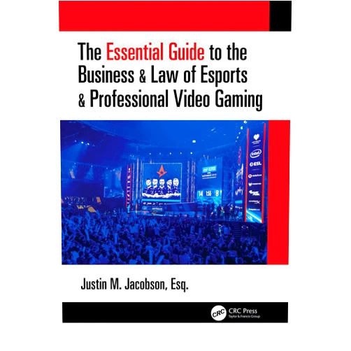 Justin Jacobson The Essential Guide to the Business & Law of Esports & Professional Video Gaming
